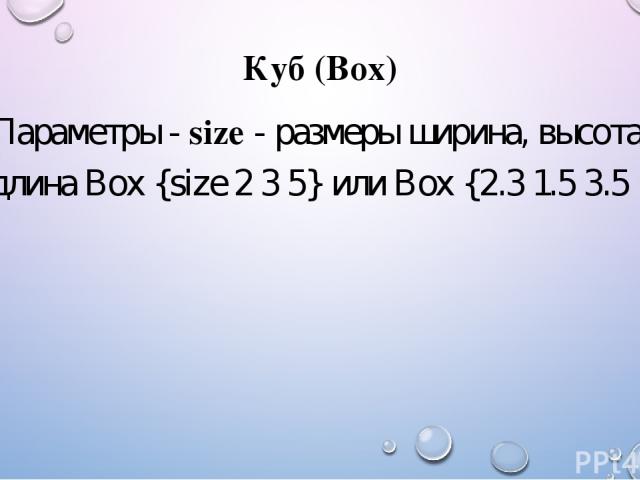 Куб (Box) Параметры - size - размеры ширина, высота, длина Box {size 2 3 5} или Box {2.3 1.5 3.5 }