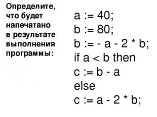 Определите, что будет напечатано в результате выполнения программы: a := 40; b :