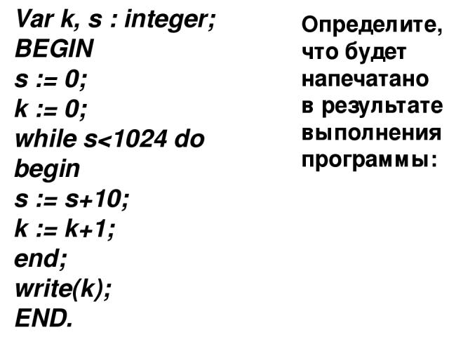 Определите, что будет напечатано в результате выполнения программы: Ответ : 440 Var k, s : integer; BEGIN s := 0; k := 0; while s
