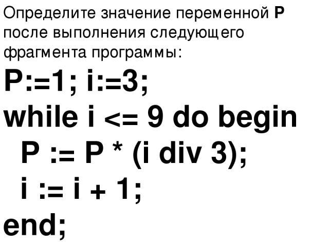Определите значение переменной P после выполнения следующего фрагмента программы: P:=1; i:=3; while i