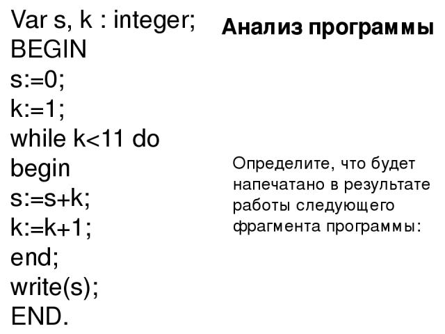 Анализ программы Определите, что будет напечатано в результате работы следующего фрагмента программы: Var s, k : integer; BEGIN s:=0; k:=1; while k