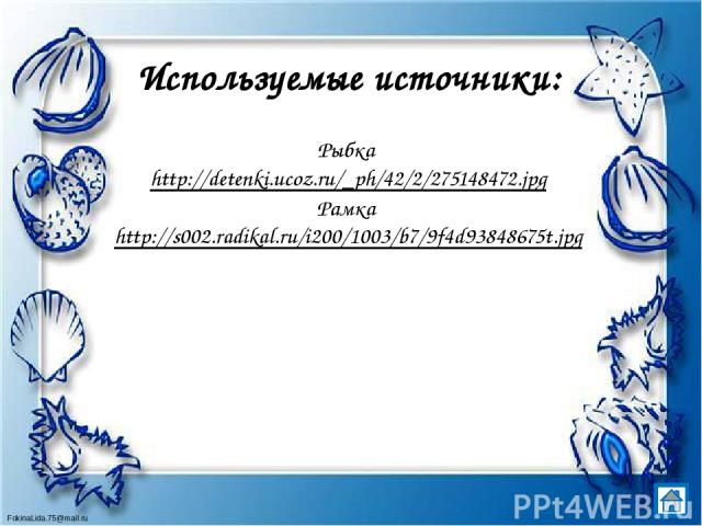 Используемые источники: Рыбка http://detenki.ucoz.ru/_ph/42/2/275148472.jpg Рамка http://s002.radikal.ru/i200/1003/b7/9f4d93848675t.jpg FokinaLida.75@mail.ru