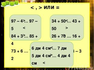 < , > или = 97 – 4 … 97 – 5 84 + 3 … 85 + 4 73 + 6 … 76 + 2 > < > 34 + 50 … 43 +