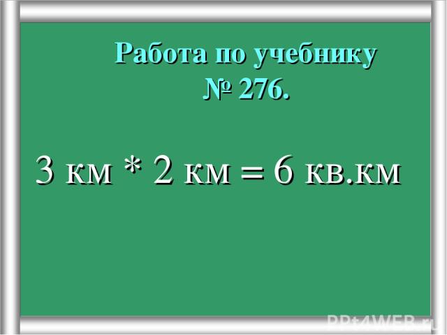 Работа по учебнику № 276. 3 км * 2 км = 6 кв.км