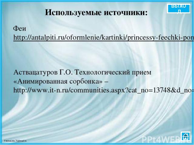 Используемые источники: Феи http://antalpiti.ru/oformlenie/kartinki/princessy-feechki-poni/ Аствацатуров Г.О. Технологический прием «Анимированная сорбонка» – http://www.it-n.ru/communities.aspx?cat_no=13748&d_no=222265&ext=Attachment.aspx?Id=97001 …