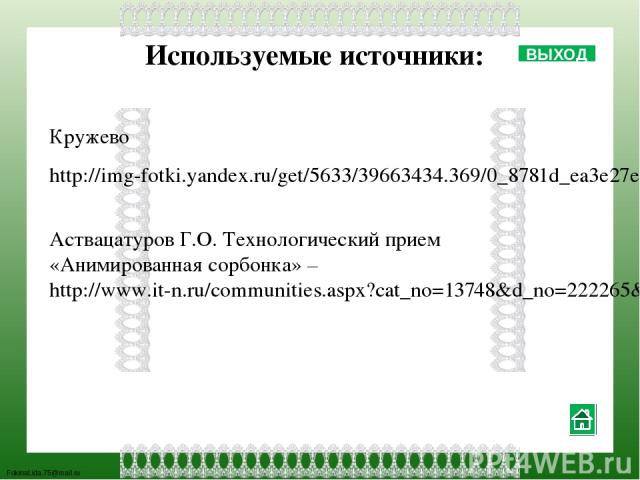 Используемые источники: Кружево http://img-fotki.yandex.ru/get/5633/39663434.369/0_8781d_ea3e27ef_L.png Аствацатуров Г.О. Технологический прием «Анимированная сорбонка» – http://www.it-n.ru/communities.aspx?cat_no=13748&d_no=222265&ext=Attachment.as…