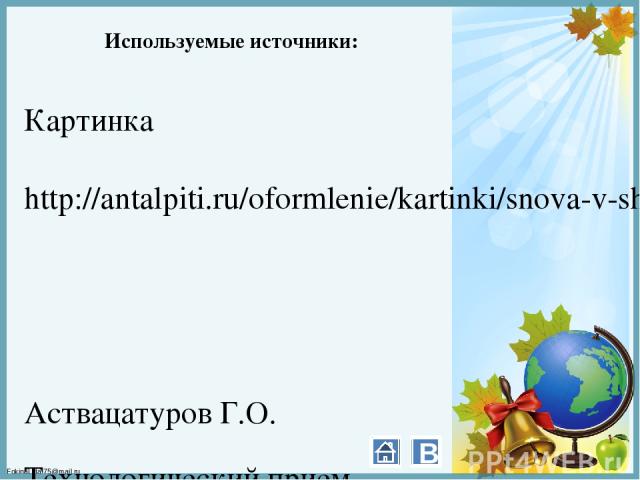 Используемые источники: Картинка http://antalpiti.ru/oformlenie/kartinki/snova-v-shkolu/ Аствацатуров Г.О. Технологический прием «Анимированная сорбонка» – http://www.it-n.ru/communities.aspx?cat_no=13748&d_no=222265&ext=Attachment.aspx?Id=97001 В F…