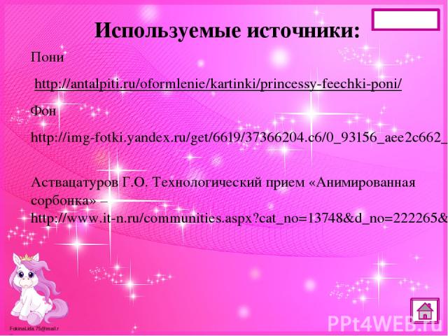 Используемые источники: Пони http://antalpiti.ru/oformlenie/kartinki/princessy-feechki-poni/ Фон http://img-fotki.yandex.ru/get/6619/37366204.c6/0_93156_aee2c662_XL Аствацатуров Г.О. Технологический прием «Анимированная сорбонка» – http://www.it-n.r…