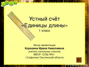 Устный счёт «Единицы длины» 1 класс Автор презентации Коровина Ирина Николаевна