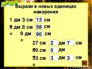 Вырази в новых единицах измерения 1 дм 3 см = 13 5 дм 8 см = 58 9 дм = 90 27 см