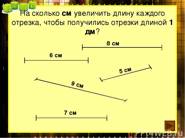 На сколько см увеличить длину каждого отрезка, чтобы получились отрезки длиной 1 дм? 9 см 8 см 5 см 7 см 6 см