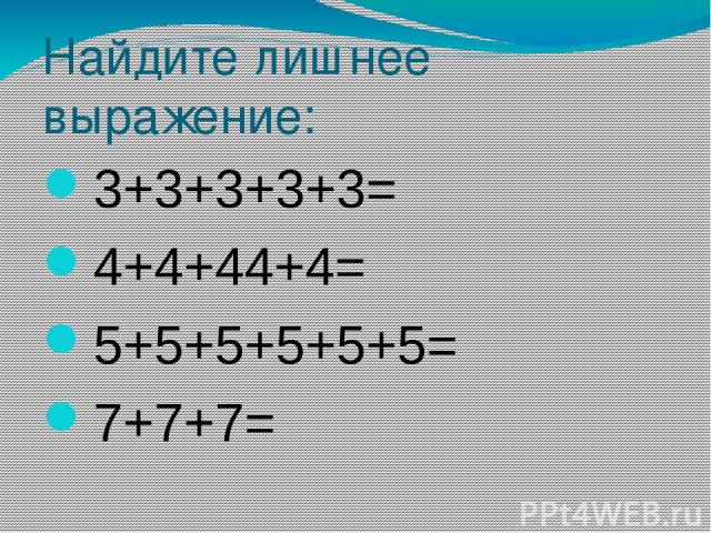 Найдите лишнее выражение: 3+3+3+3+3= 4+4+44+4= 5+5+5+5+5+5= 7+7+7=