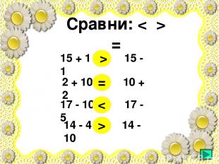 Сравни: < > = 15 + 1 15 - 1 2 + 10 10 + 2 17 - 10 17 - 5 14 - 4 14 - 10 > = < >