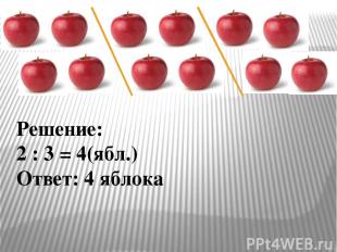 Решение: 2 : 3 = 4(ябл.) Ответ: 4 яблока