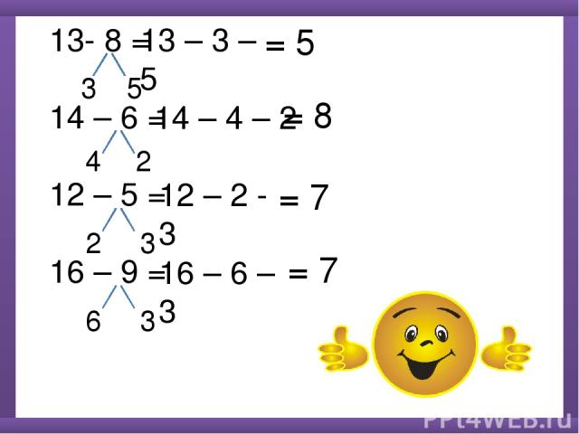 13- 8 = 14 – 6 = 12 – 5 = 16 – 9 = 3 5 13 – 3 – 5 = 5 4 2 14 – 4 – 2 = 7 2 3 12 – 2 - 3 6 3 16 – 6 – 3 = 8 = 7