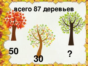 50 30 ? всего 87 деревьев