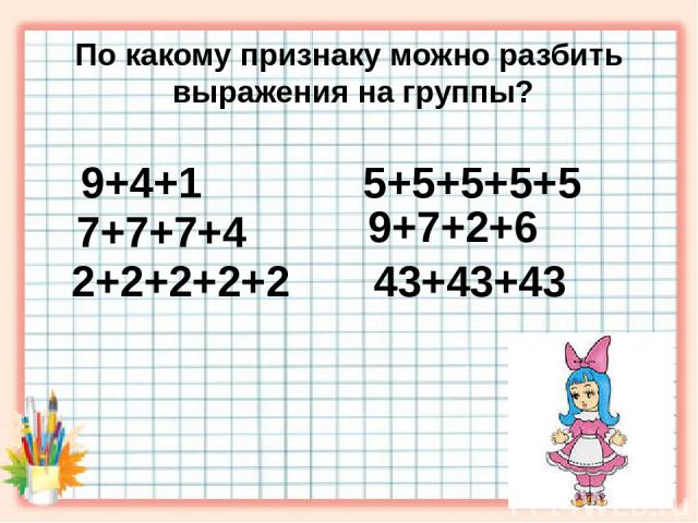                            По какому признаку можно разбить выражения на группы? 9+7+2+6 7+7+7+4 2+2+2+2+2 5+5+5+5+5 9+4+1 43+43+43
