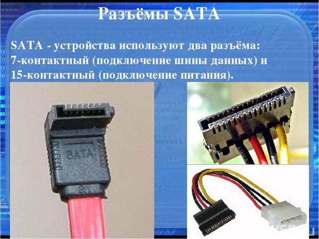 Разъёмы SATA SATA - устройства используют два разъёма: 7-контактный (подключение шины данных) и 15-контактный (подключение питания).
