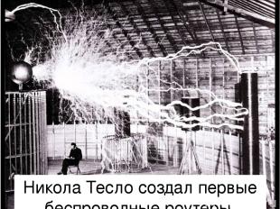 Никола Тесло создал первые беспроводные роутеры.