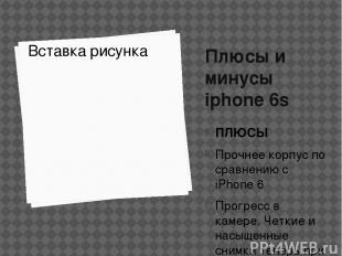 Плюсы и минусы iphone 6s ПЛЮСЫ Прочнее корпус по сравнению с iPhone 6 Прогресс в