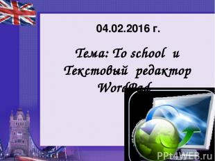 Тема: To school и Текстовый редактор WordPad 04.02.2016 г.