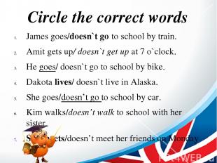 Circle the correct words James goes/doesn`t go to school by train. Amit gets up/