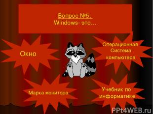 Вопрос №5: Windows- это… Окно Марка монитора Учебник по информатике Операционная