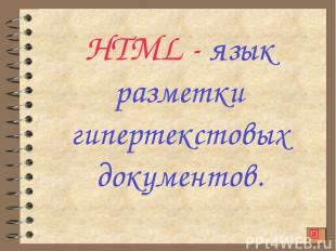 HTML - язык разметки гипертекстовых документов.