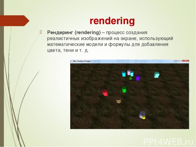 rendering Рендеринг (rendering) – процесс создания реалистичных изображений на экране, использующий математические модели и формулы для добавления цвета, тени и т. д.