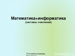 Математика+информатика (системы счисления) Плотникова Надежда Михайловна Плотник