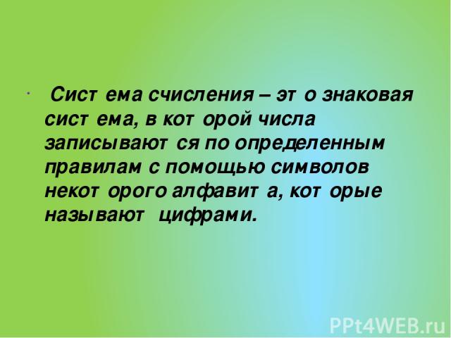 Система счисления – это знаковая система, в которой числа записываются по определенным правилам с помощью символов некоторого алфавита, которые называют цифрами.