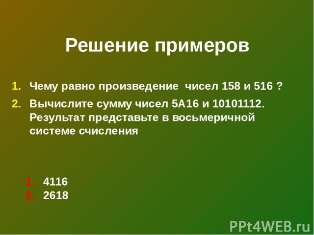 Решение примеров Чему равно произведение чисел 158 и 516 ? Вычислите сумму чисел 5А16 и 10101112. Результат представьте в восьмеричной системе счисления 4116 2618