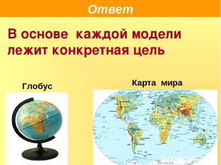 Ответ В основе каждой модели лежит конкретная цель Глобус Карта мира