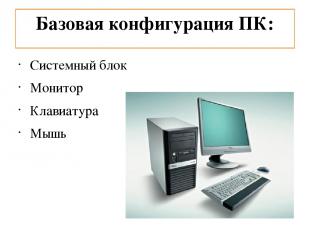 Базовая конфигурация ПК: Системный блок Монитор Клавиатура Мышь
