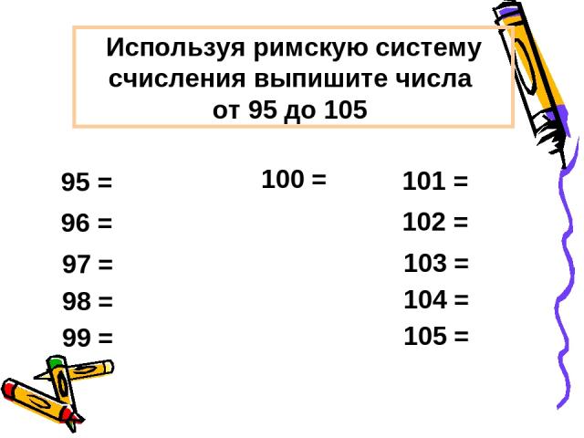 Используя римскую систему счисления выпишите числа от 95 до 105 100 =