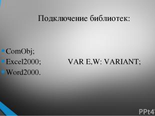 Подключение библиотек: ComObj; Excel2000; VAR E,W: VARIANT; Word2000.