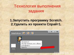 Технология выполнения задания 1.Запустить программу Scratch. 2.Удалить из проект