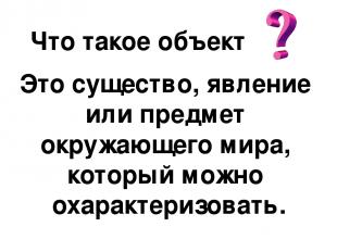 Что такое объект Это существо, явление или предмет окружающего мира, который мож