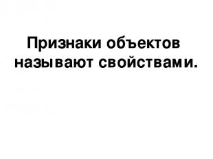 Признаки объектов называют свойствами.