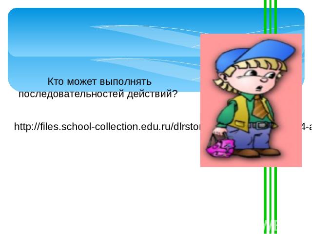 Кто может выполнять последовательностей действий? http://files.school-collection.edu.ru/dlrstore/58e9a0c3-11df-4c94-a5eb-b0a7b359ea35/9_32.swf