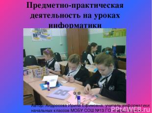 Предметно-практическая деятельность на уроках информатики Автор: Андросова Ирина