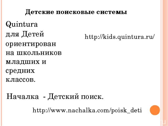 Детские поисковые системы http://kids.quintura.ru/ Quintura для Детей ориентирован на школьников младших и средних классов. http://www.nachalka.com/poisk_deti Началка  - Детский поиск.