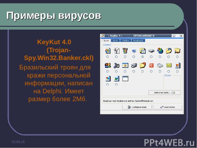 * Примеры вирусов KeyKut 4.0 (Trojan-Spy.Win32.Banker.ckl) Бразильский троян для кражи персональной информации, написан на Delphi. Имеет размер более 2Мб.