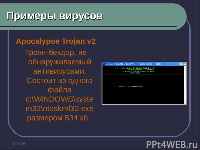 * Примеры вирусов Apocalypse Trojan v2 Троян-бекдор, не обнаруживаемый антивирусами. Состоит из одного файла c:\WINDOWS\system32\ntoskrnl32.exe размером 534 кб.