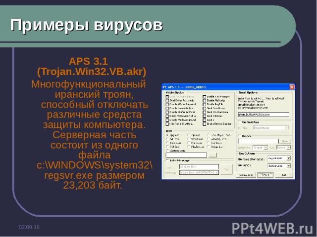 * Примеры вирусов APS 3.1 (Trojan.Win32.VB.akr) Многофункциональный иранский троян, способный отключать различные средста защиты компьютера. Серверная часть состоит из одного файла c:\WINDOWS\system32\regsvr.exe размером 23,203 байт.