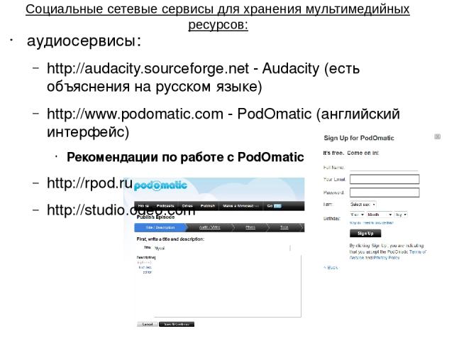 Социальные сетевые сервисы для хранения мультимедийных ресурсов: аудиосервисы: http://audacity.sourceforge.net - Audacity (есть объяснения на русском языке) http://www.podomatic.com - PodOmatic (английский интерфейс) Рекомендации по работе с PodOmat…