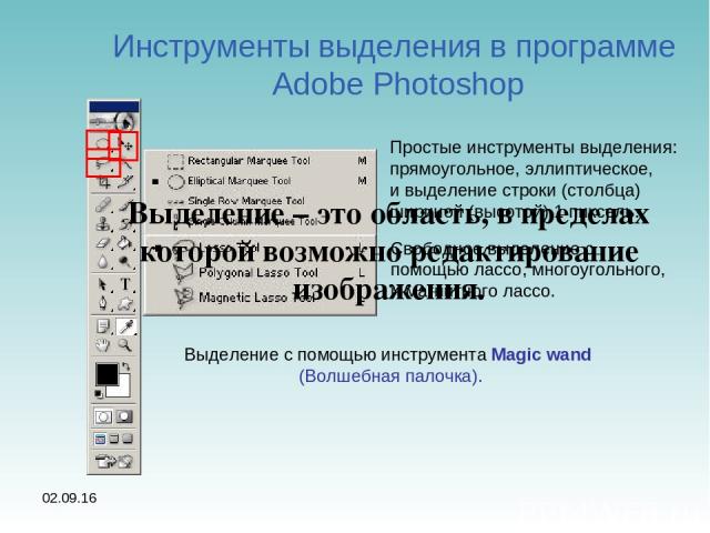 * Инструменты выделения в программе Adobe Photoshop Простые инструменты выделения: прямоугольное, эллиптическое, и выделение строки (столбца) шириной (высотой) 1 пиксель. Свободное выделение с помощью лассо, многоугольного, и магнитного лассо. Выдел…