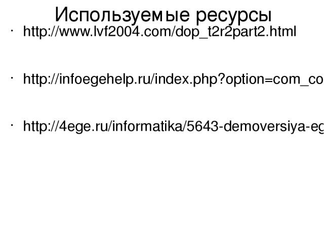 Используемые ресурсы http://www.lvf2004.com/dop_t2r2part2.html http://infoegehelp.ru/index.php?option=com_content&view=article&id=457&Itemid=77 http://4ege.ru/informatika/5643-demoversiya-ege-po-informatike-2015.html