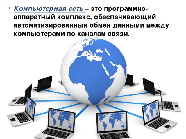 Компьютерная сеть – это программно-аппаратный комплекс, обеспечивающий автоматизированный обмен данными между компьютерами по каналам связи.