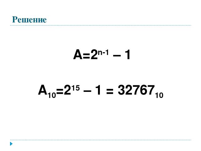 Решение А=2n-1 – 1 А10=215 – 1 = 3276710